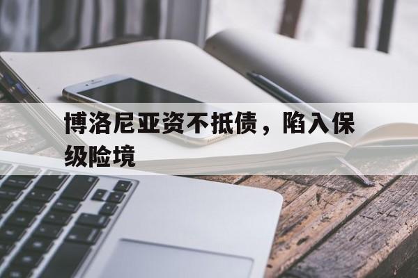 华体会课程-关于博洛尼亚资不抵债，陷入保级险境的信息